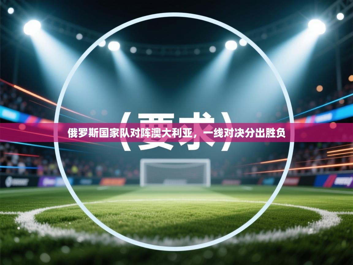 俄罗斯国家队对阵澳大利亚，一线对决分出胜负