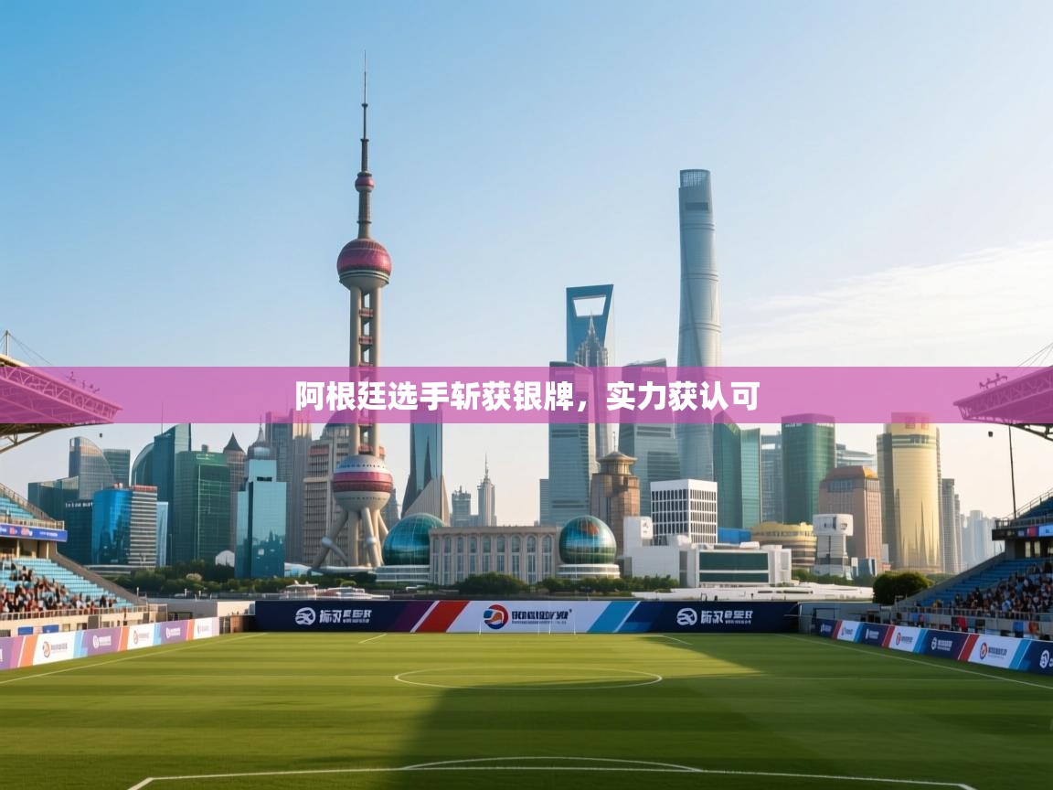 阿根廷选手斩获银牌，实力获认可